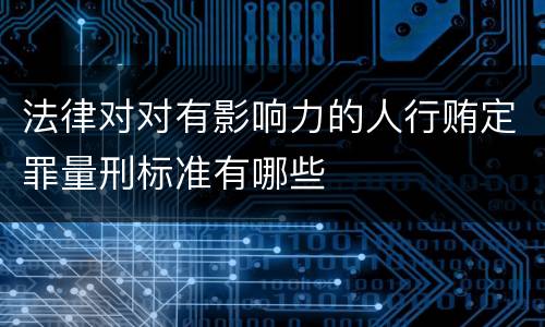 法律对对有影响力的人行贿定罪量刑标准有哪些