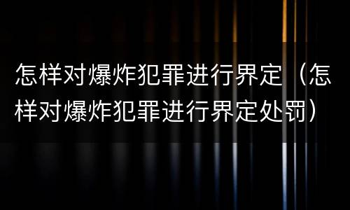 怎样对爆炸犯罪进行界定（怎样对爆炸犯罪进行界定处罚）