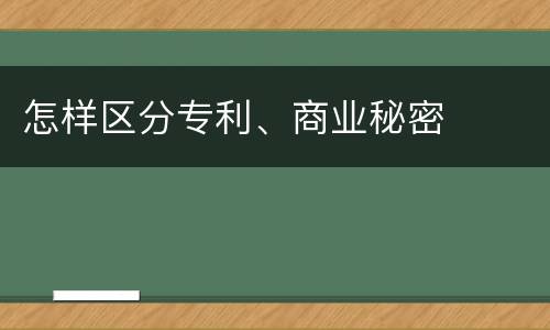 怎样区分专利、商业秘密