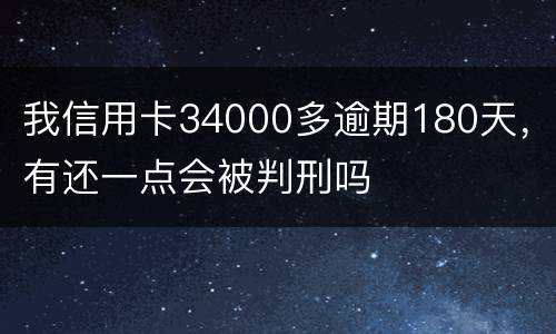 我信用卡34000多逾期180天，有还一点会被判刑吗