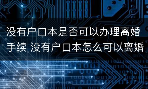 没有户口本是否可以办理离婚手续 没有户口本怎么可以离婚