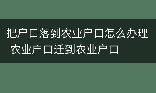 把户口落到农业户口怎么办理 农业户口迁到农业户口