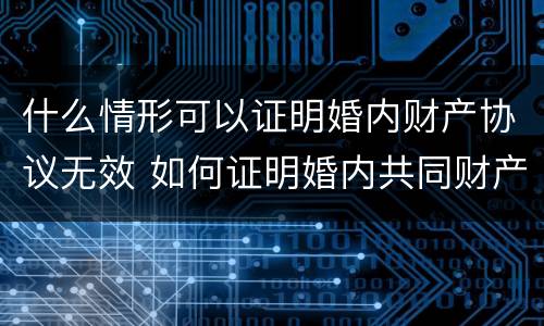 什么情形可以证明婚内财产协议无效 如何证明婚内共同财产
