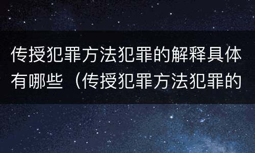 传授犯罪方法犯罪的解释具体有哪些（传授犯罪方法犯罪的解释具体有哪些规定）