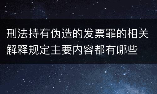 刑法持有伪造的发票罪的相关解释规定主要内容都有哪些