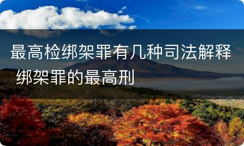 最高检绑架罪有几种司法解释 绑架罪的最高刑