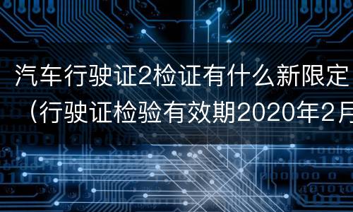 汽车行驶证2检证有什么新限定（行驶证检验有效期2020年2月）