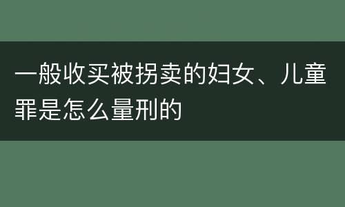 一般收买被拐卖的妇女、儿童罪是怎么量刑的