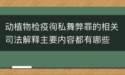 动植物检疫徇私舞弊罪的相关司法解释主要内容都有哪些