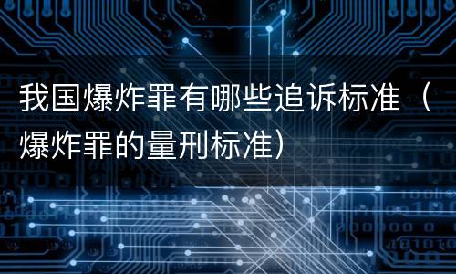 我国爆炸罪有哪些追诉标准（爆炸罪的量刑标准）