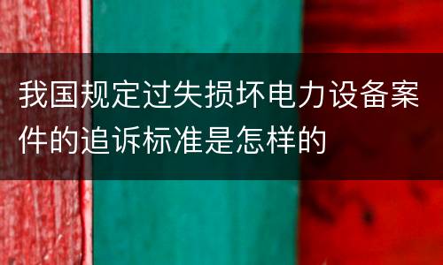 我国规定过失损坏电力设备案件的追诉标准是怎样的