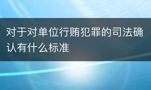 对于对单位行贿犯罪的司法确认有什么标准