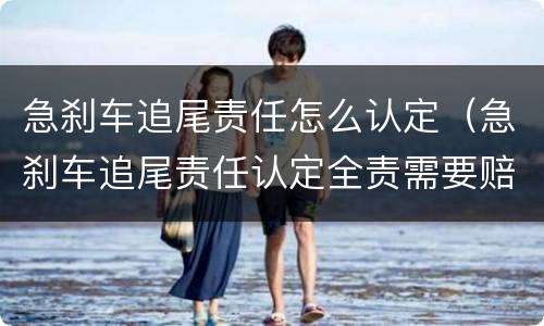 急刹车追尾责任怎么认定（急刹车追尾责任认定全责需要赔偿误工费?）