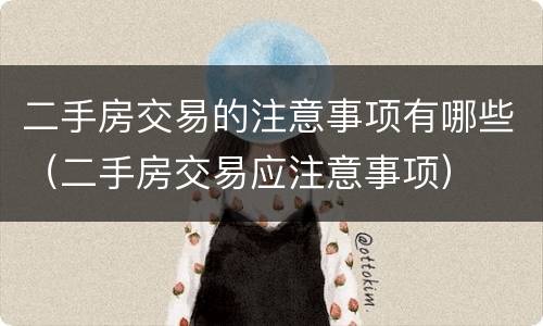 二手房交易的注意事项有哪些（二手房交易应注意事项）