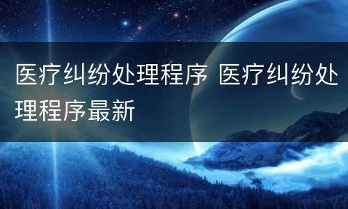 医疗纠纷处理程序 医疗纠纷处理程序最新