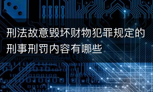 刑法故意毁坏财物犯罪规定的刑事刑罚内容有哪些