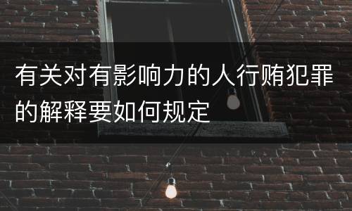 有关对有影响力的人行贿犯罪的解释要如何规定