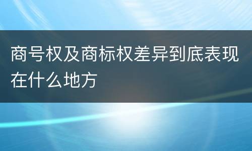 商号权及商标权差异到底表现在什么地方