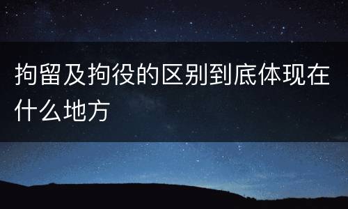 拘留及拘役的区别到底体现在什么地方