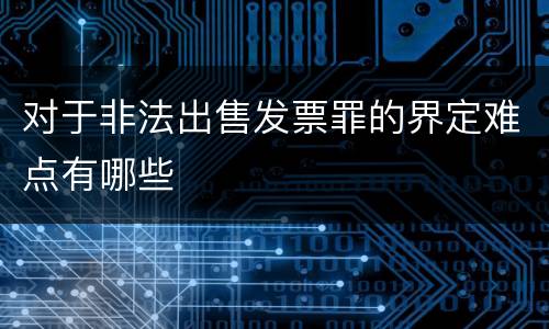 对于非法出售发票罪的界定难点有哪些