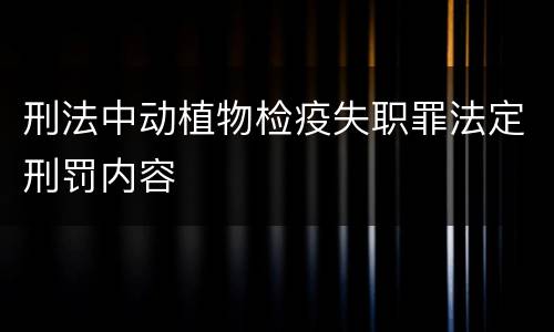 刑法中动植物检疫失职罪法定刑罚内容