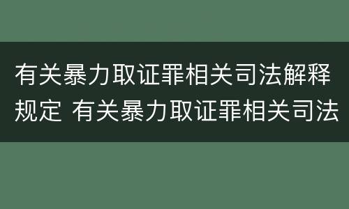 有关暴力取证罪相关司法解释规定 有关暴力取证罪相关司法解释规定解读