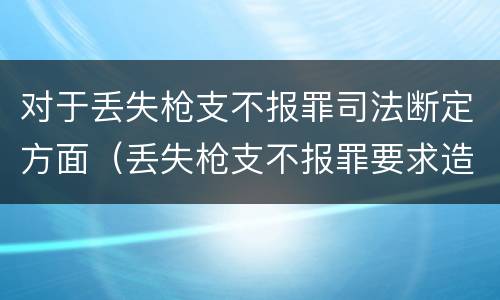 对于丢失枪支不报罪司法断定方面（丢失枪支不报罪要求造成了严重后果的才构成犯罪）