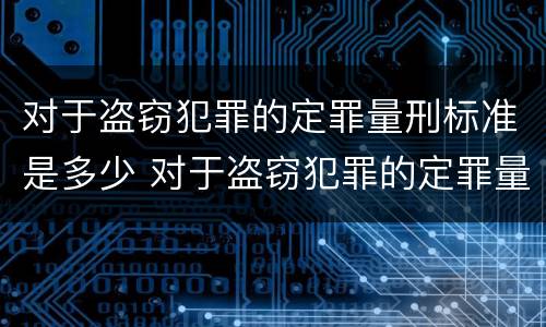 对于盗窃犯罪的定罪量刑标准是多少 对于盗窃犯罪的定罪量刑标准是多少