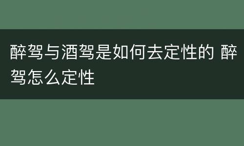 醉驾与酒驾是如何去定性的 醉驾怎么定性