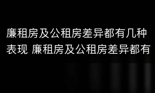 廉租房及公租房差异都有几种表现 廉租房及公租房差异都有几种表现情况