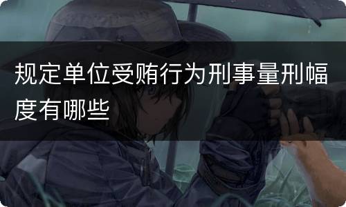 规定单位受贿行为刑事量刑幅度有哪些