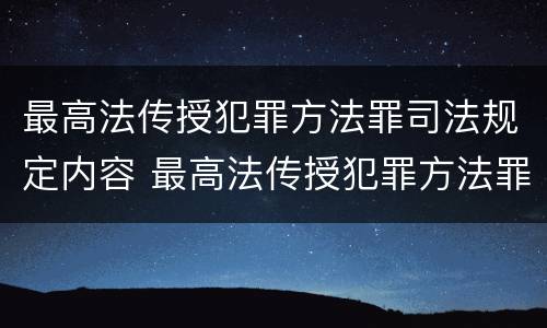 最高法传授犯罪方法罪司法规定内容 最高法传授犯罪方法罪司法规定内容是什么