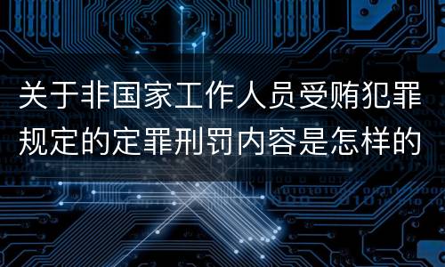 关于非国家工作人员受贿犯罪规定的定罪刑罚内容是怎样的