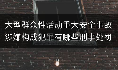 大型群众性活动重大安全事故涉嫌构成犯罪有哪些刑事处罚