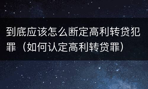 到底应该怎么断定高利转贷犯罪（如何认定高利转贷罪）