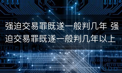 强迫交易罪既遂一般判几年 强迫交易罪既遂一般判几年以上