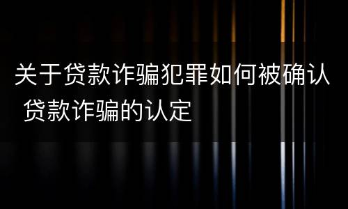 关于贷款诈骗犯罪如何被确认 贷款诈骗的认定