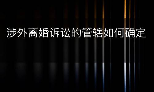 涉外离婚诉讼的管辖如何确定