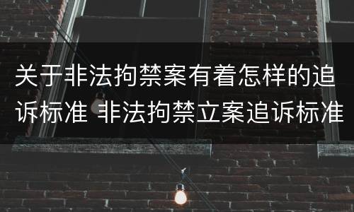 关于非法拘禁案有着怎样的追诉标准 非法拘禁立案追诉标准