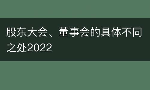 股东大会、董事会的具体不同之处2022