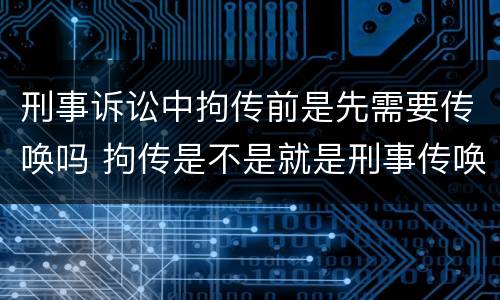 刑事诉讼中拘传前是先需要传唤吗 拘传是不是就是刑事传唤