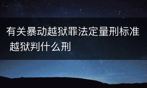 有关暴动越狱罪法定量刑标准 越狱判什么刑