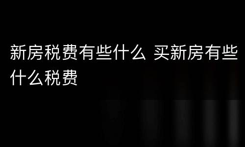 新房税费有些什么 买新房有些什么税费