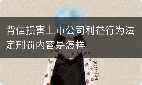 背信损害上市公司利益行为法定刑罚内容是怎样