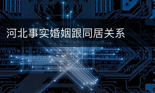 河北事实婚姻跟同居关系