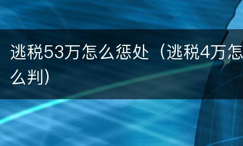 逃税53万怎么惩处（逃税4万怎么判）