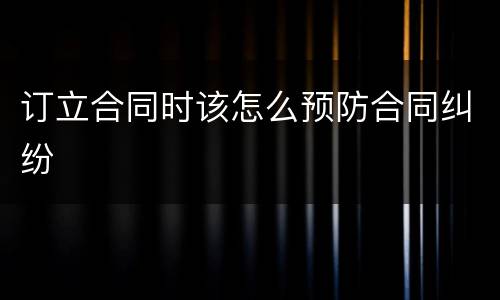 订立合同时该怎么预防合同纠纷