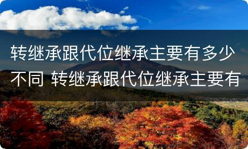 转继承跟代位继承主要有多少不同 转继承跟代位继承主要有多少不同的