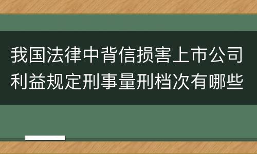 我国法律中背信损害上市公司利益规定刑事量刑档次有哪些