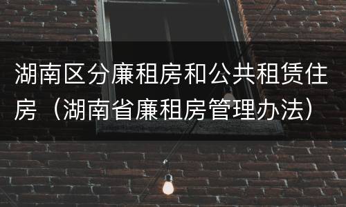 湖南区分廉租房和公共租赁住房（湖南省廉租房管理办法）